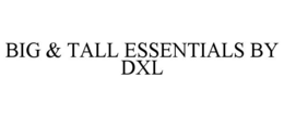 BIG & TALL ESSENTIALS BY DXL trademark