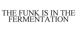 THE FUNK IS IN THE FERMENTATION trademark