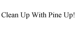 CLEAN UP WITH PINE UP! trademark