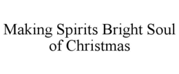 MAKING SPIRITS BRIGHT SOUL OF CHRISTMAS trademark
