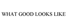 WHAT GOOD LOOKS LIKE trademark
