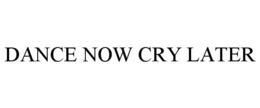 DANCE NOW CRY LATER trademark