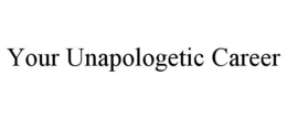 YOUR UNAPOLOGETIC CAREER trademark