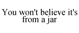 YOU WON'T BELIEVE IT'S FROM A JAR trademark