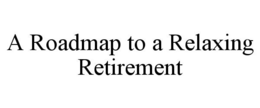 A ROADMAP TO A RELAXING RETIREMENT trademark