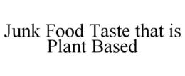 JUNK FOOD TASTE THAT IS PLANT BASED trademark