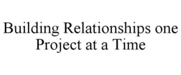 BUILDING RELATIONSHIPS ONE PROJECT AT A TIME trademark