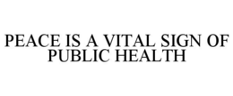 PEACE IS A VITAL SIGN OF PUBLIC HEALTH trademark