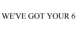 WE'VE GOT YOUR 6 trademark