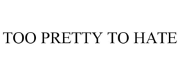 TOO PRETTY TO HATE trademark