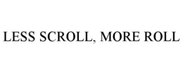 LESS SCROLL, MORE ROLL trademark