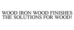 WOOD IRON WOOD FINISHES THE SOLUTIONS FOR WOOD! trademark