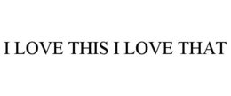 I LOVE THIS I LOVE THAT trademark