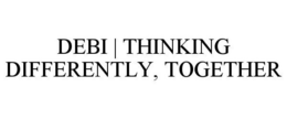 DEBI | THINKING DIFFERENTLY, TOGETHER trademark