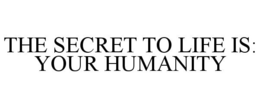 THE SECRET TO LIFE IS: YOUR HUMANITY trademark