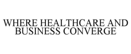 WHERE HEALTHCARE AND BUSINESS CONVERGE trademark