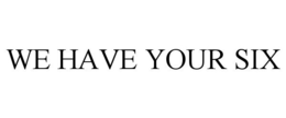 WE HAVE YOUR SIX trademark