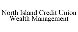 NORTH ISLAND CREDIT UNION WEALTH MANAGEMENT trademark