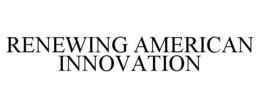 RENEWING AMERICAN INNOVATION trademark