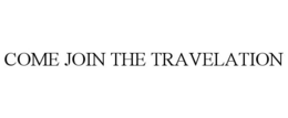 COME JOIN THE TRAVELATION trademark