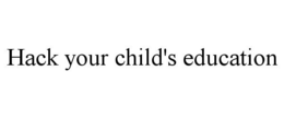 HACK YOUR CHILD'S EDUCATION trademark