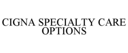CIGNA SPECIALTY CARE OPTIONS trademark