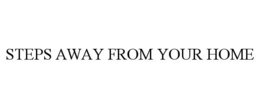 STEPS AWAY FROM YOUR HOME trademark
