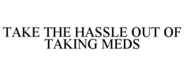 TAKE THE HASSLE OUT OF TAKING MEDS trademark