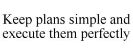 KEEP PLANS SIMPLE AND EXECUTE THEM PERFECTLY trademark