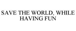 SAVE THE WORLD, WHILE HAVING FUN trademark