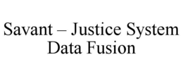 SAVANT - JUSTICE SYSTEM DATA FUSION trademark
