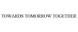 TOWARDS TOMORROW TOGETHER trademark