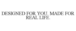 DESIGNED FOR YOU. MADE FOR REAL LIFE. trademark