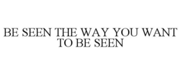 BE SEEN THE WAY YOU WANT TO BE SEEN trademark