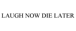 LAUGH NOW DIE LATER trademark