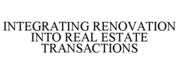 INTEGRATING RENOVATION INTO REAL ESTATE TRANSACTIONS trademark