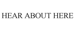 HEAR ABOUT HERE trademark