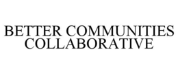 BETTER COMMUNITIES COLLABORATIVE trademark