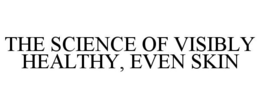 THE SCIENCE OF VISIBLY HEALTHY, EVEN SKIN trademark