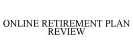 ONLINE RETIREMENT PLAN REVIEW trademark