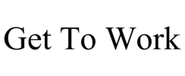 GET TO WORK trademark