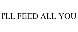 I'LL FEED ALL YOU trademark