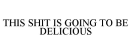 THIS SHIT IS GOING TO BE DELICIOUS trademark