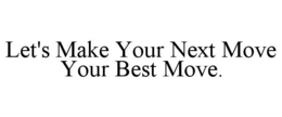 LET'S MAKE YOUR NEXT MOVE YOUR BEST MOVE. trademark