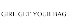 GIRL GET YOUR BAG trademark
