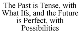 THE PAST IS TENSE, WITH WHAT IFS, AND THE FUTURE IS PERFECT, WITH POSSIBILITIES trademark