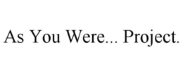 AS YOU WERE... PROJECT. trademark