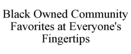 BLACK OWNED COMMUNITY FAVORITES AT EVERYONE'S FINGERTIPS trademark