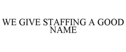 WE GIVE STAFFING A GOOD NAME trademark