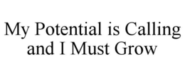 MY POTENTIAL IS CALLING AND I MUST GROW trademark